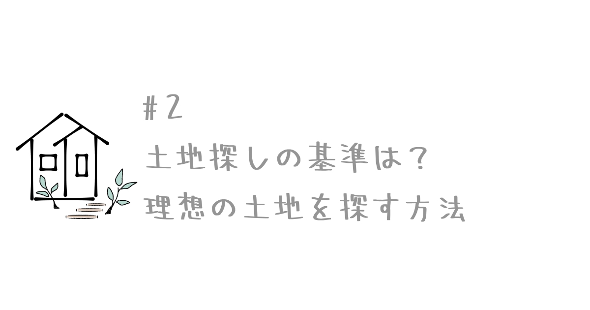 ２ 土地探しの基準は 理想の土地を探す方法 雑貨屋で働く主婦がこだわりの注文住宅で叶える心地の良いすまいとくらし
